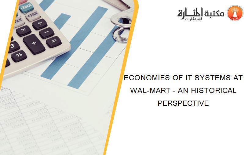 ECONOMIES OF IT SYSTEMS AT WAL-MART - AN HISTORICAL PERSPECTIVE