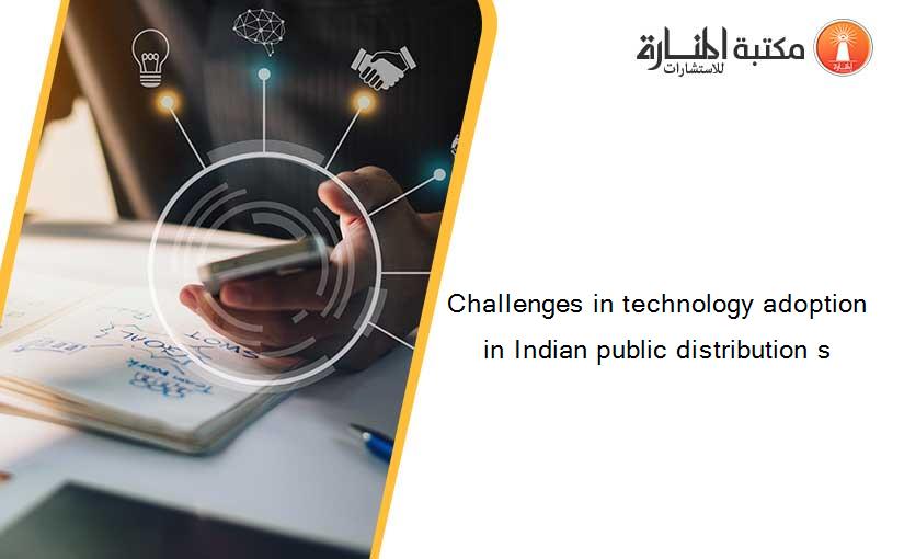 Challenges in technology adoption in Indian public distribution s