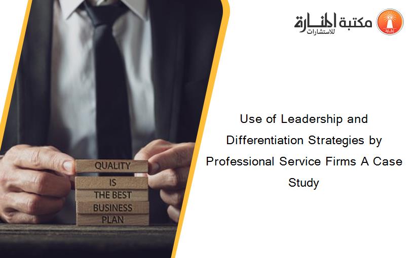 Use of Leadership and Differentiation Strategies by Professional Service Firms A Case Study