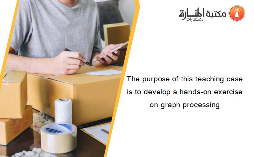 The purpose of this teaching case is to develop a hands-on exercise on graph processing