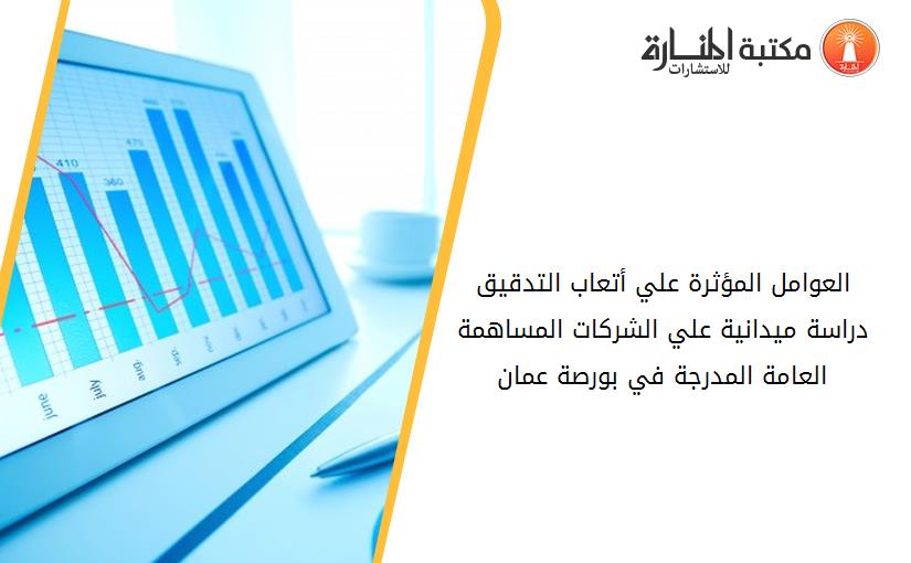 العوامل المؤثرة علي أتعاب التدقيق  دراسة ميدانية علي الشركات المساهمة العامة المدرجة في بورصة عمان
