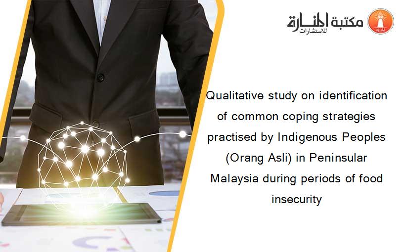 Qualitative study on identification of common coping strategies practised by Indigenous Peoples (Orang Asli) in Peninsular Malaysia during periods of food insecurity