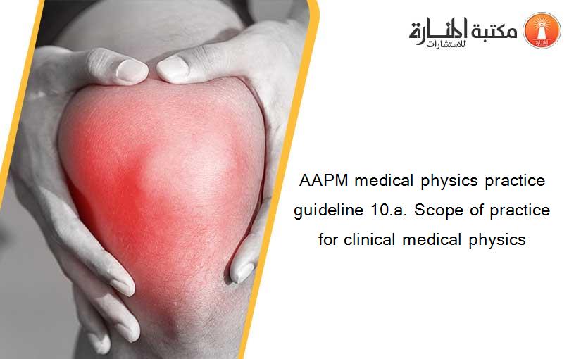 AAPM medical physics practice guideline 10.a. Scope of practice for clinical medical physics