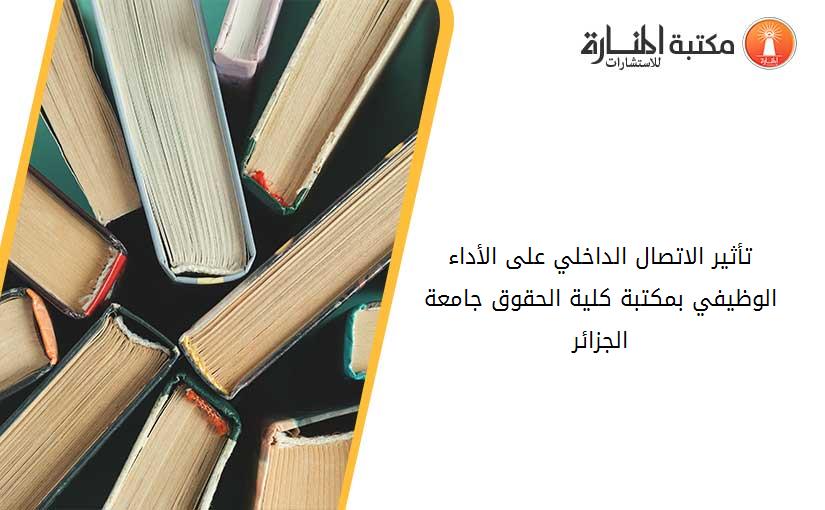 تأثير الاتصال الداخلي على الأداء الوظيفي بمكتبة كلية الحقوق جامعة الجزائر