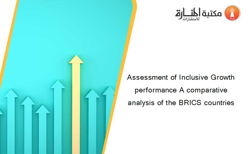 Assessment of Inclusive Growth performance A comparative analysis of the BRICS countries