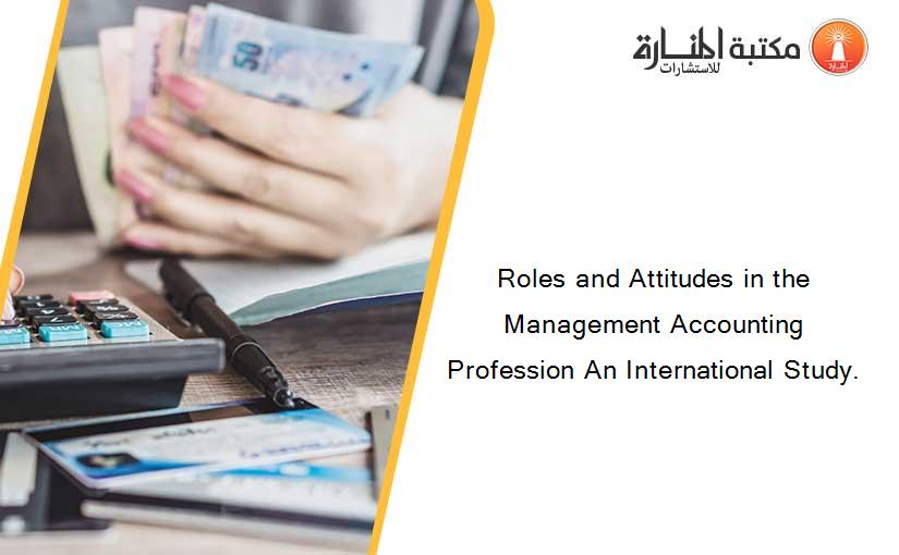 Roles and Attitudes in the Management Accounting Profession An International Study.