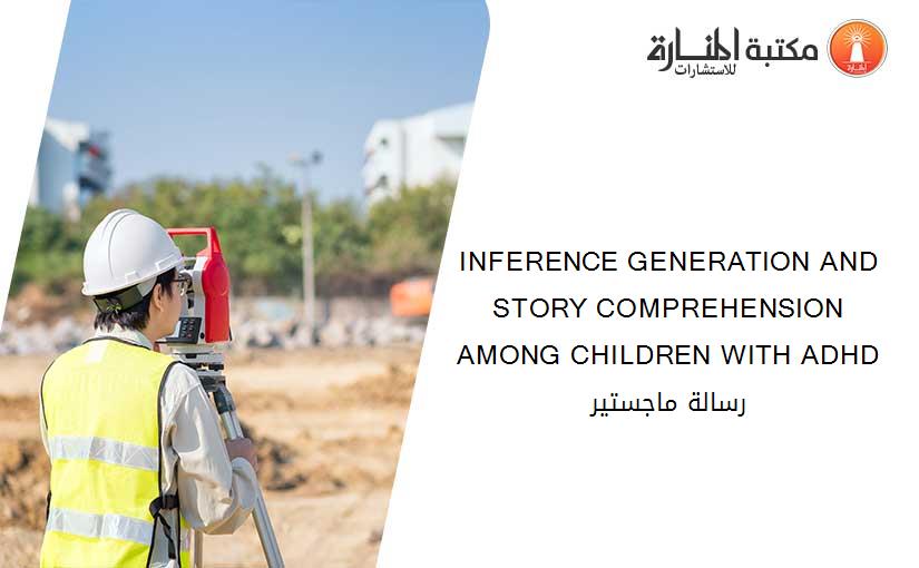 INFERENCE GENERATION AND STORY COMPREHENSION AMONG CHILDREN WITH ADHD رسالة ماجستير