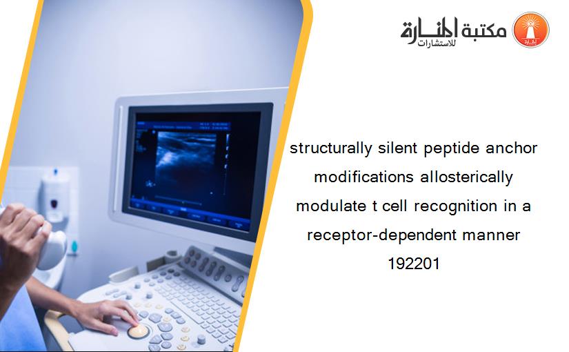 structurally silent peptide anchor modifications allosterically modulate t cell recognition in a receptor-dependent manner 192201