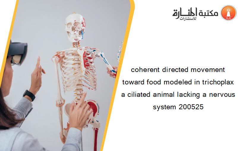 coherent directed movement toward food modeled in trichoplax a ciliated animal lacking a nervous system 200525