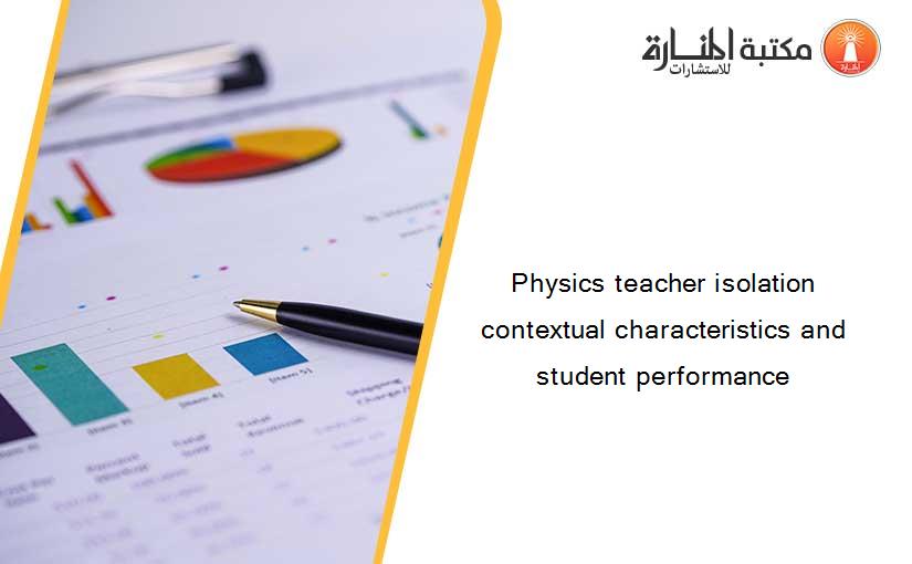 Physics teacher isolation contextual characteristics and student performance