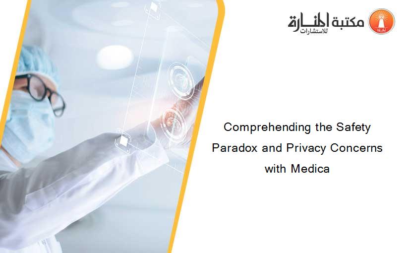 Comprehending the Safety Paradox and Privacy Concerns with Medica