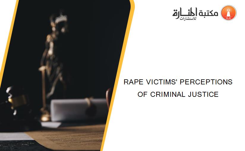 RAPE VICTIMS' PERCEPTIONS OF CRIMINAL JUSTICE