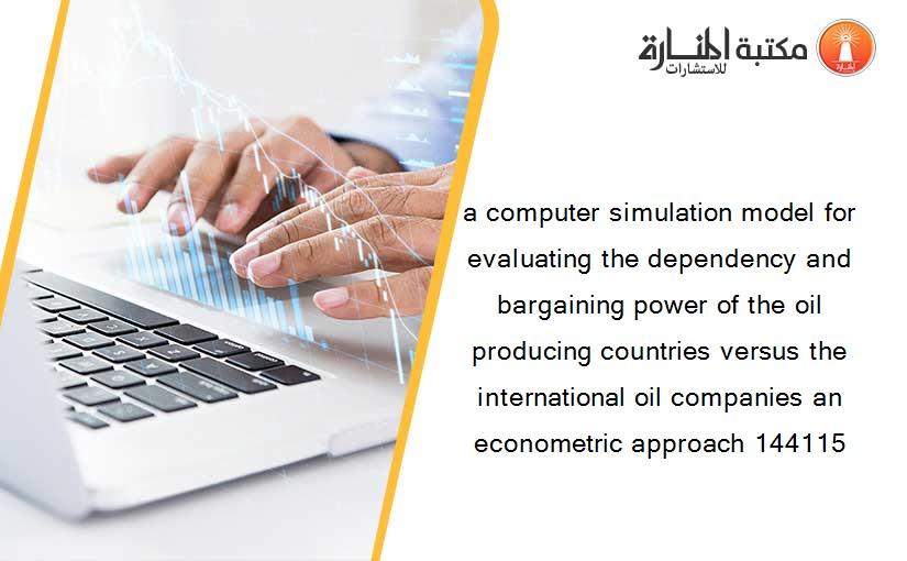 a computer simulation model for evaluating the dependency and bargaining power of the oil producing countries versus the international oil companies an econometric approach 144115