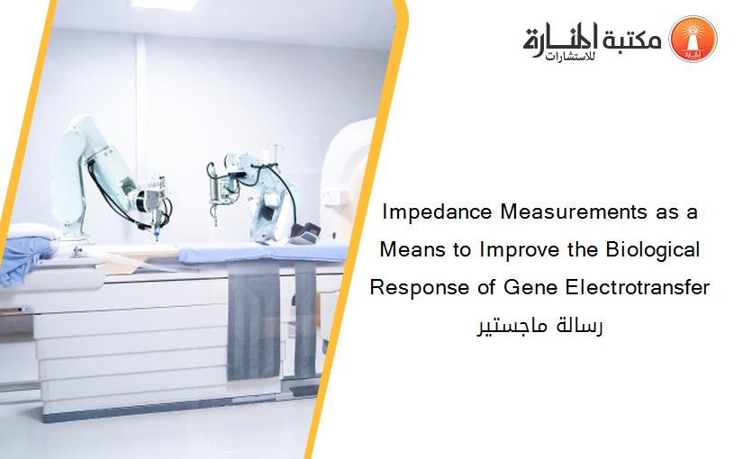 Impedance Measurements as a Means to Improve the Biological Response of Gene Electrotransfer رسالة ماجستير