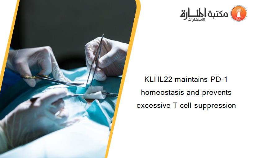 KLHL22 maintains PD-1 homeostasis and prevents excessive T cell suppression