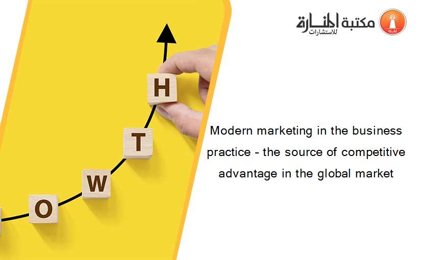 Modern marketing in the business practice – the source of competitive advantage in the global market