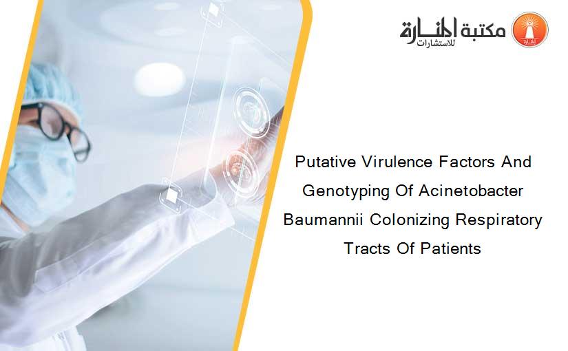 Putative Virulence Factors And Genotyping Of Acinetobacter Baumannii Colonizing Respiratory Tracts Of Patients