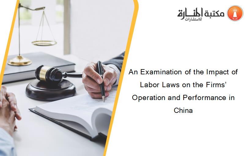 An Examination of the Impact of Labor Laws on the Firms’ Operation and Performance in China