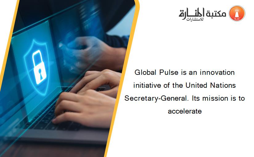 Global Pulse is an innovation initiative of the United Nations Secretary-General. Its mission is to accelerate