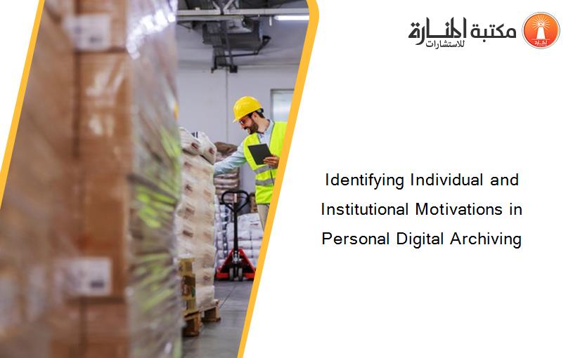 Identifying Individual and Institutional Motivations in Personal Digital Archiving
