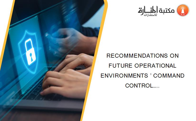 RECOMMENDATIONS ON FUTURE OPERATIONAL ENVIRONMENTS ’ COMMAND CONTROL…..