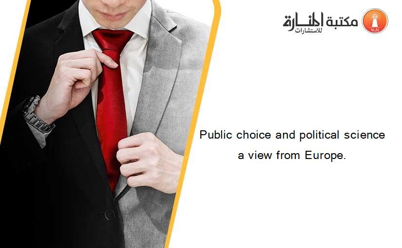 Public choice and political science a view from Europe.