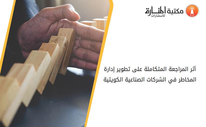 أثر المراجعة المتكاملة على تطوير إدارة المخاطر في الشركات الصناعية الكويتية