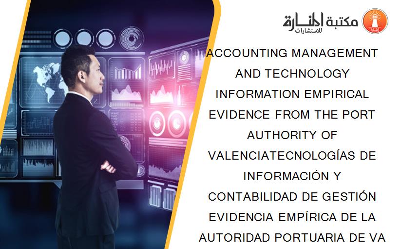ACCOUNTING MANAGEMENT AND TECHNOLOGY INFORMATION EMPIRICAL EVIDENCE FROM THE PORT AUTHORITY OF VALENCIATECNOLOGÍAS DE INFORMACIÓN Y CONTABILIDAD DE GESTIÓN EVIDENCIA EMPÍRICA DE LA AUTORIDAD PORTUARIA DE VALENCIA