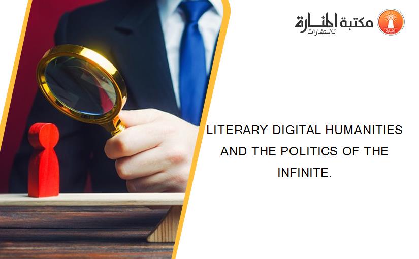 LITERARY DIGITAL HUMANITIES AND THE POLITICS OF THE INFINITE.