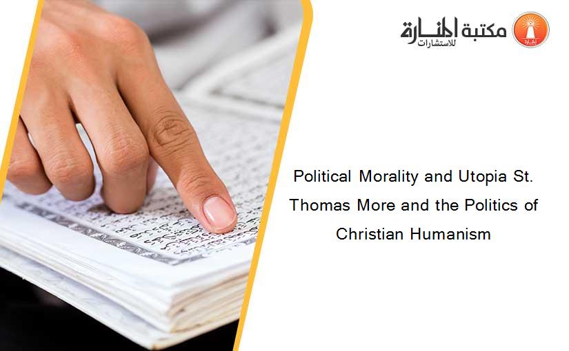 Political Morality and Utopia St. Thomas More and the Politics of Christian Humanism