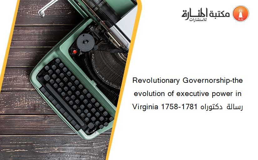 Revolutionary Governorship-the evolution of executive power in Virginia 1758-1781 رسالة دكتوراه