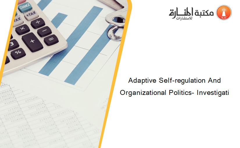 Adaptive Self-regulation And Organizational Politics- Investigati