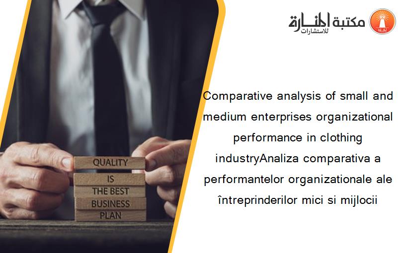 Comparative analysis of small and medium enterprises organizational performance in clothing industryAnaliza comparativa a performantelor organizationale ale întreprinderilor mici si mijlocii