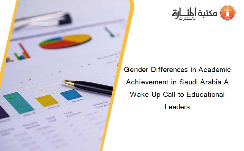 Gender Differences in Academic Achievement in Saudi Arabia A Wake-Up Call to Educational Leaders