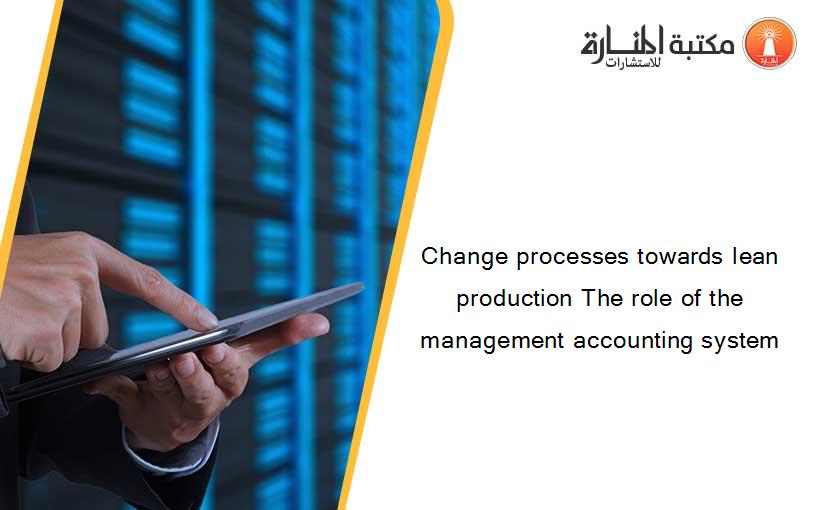 Change processes towards lean production The role of the management accounting system