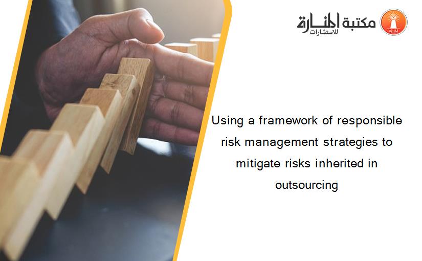 Using a framework of responsible risk management strategies to mitigate risks inherited in outsourcing