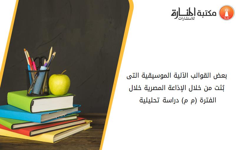 بعض القوالب الآلية الموسيقية التى بُثت من خلال الإذاعة المصرية خلال الفترة (1934م- 1975م) دراسة تحليلية 045751