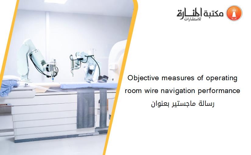 Objective measures of operating room wire navigation performance رسالة ماجستير بعنوان