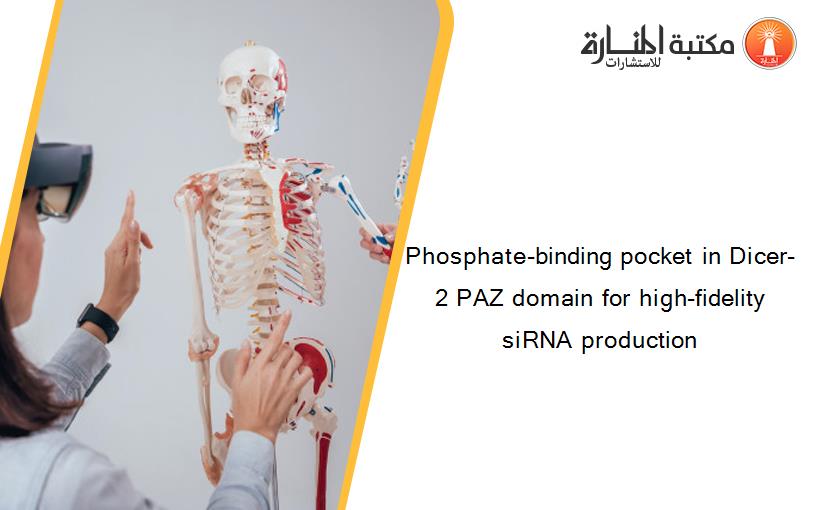 Phosphate-binding pocket in Dicer-2 PAZ domain for high-fidelity siRNA production