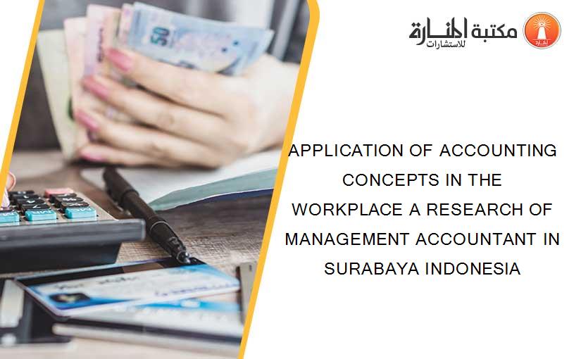 APPLICATION OF ACCOUNTING CONCEPTS IN THE WORKPLACE A RESEARCH OF MANAGEMENT ACCOUNTANT IN SURABAYA INDONESIA