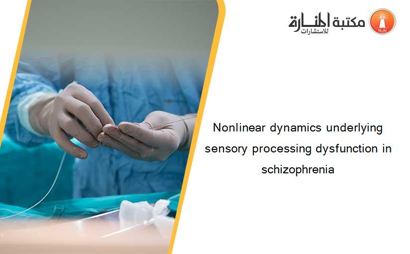Nonlinear dynamics underlying sensory processing dysfunction in schizophrenia