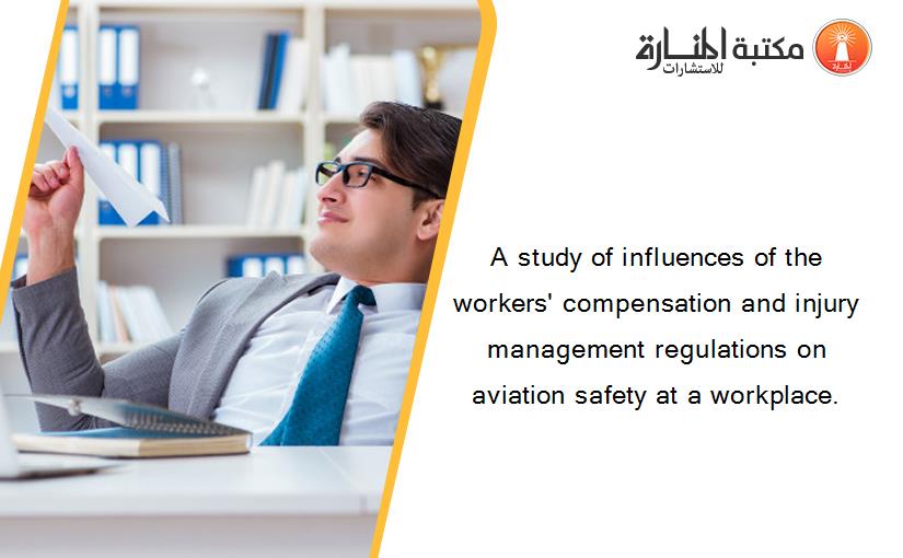 A study of influences of the workers' compensation and injury management regulations on aviation safety at a workplace.