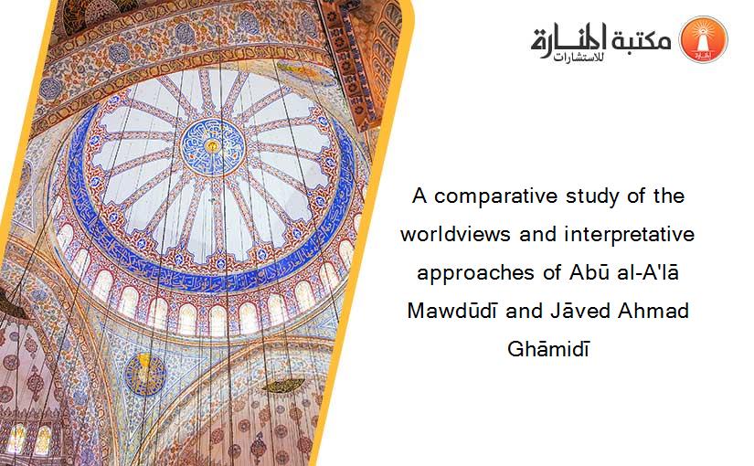 A comparative study of the worldviews and interpretative approaches of Abū al-A'lā Mawdūdī and Jāved Ahmad Ghāmidī