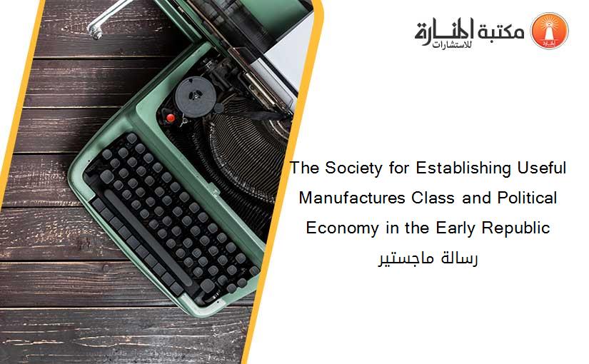 The Society for Establishing Useful Manufactures Class and Political Economy in the Early Republic رسالة ماجستير