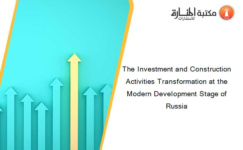 The Investment and Construction Activities Transformation at the Modern Development Stage of Russia