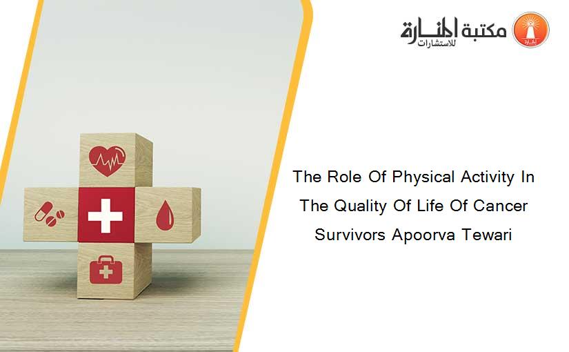 The Role Of Physical Activity In The Quality Of Life Of Cancer Survivors Apoorva Tewari