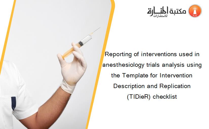 Reporting of interventions used in anesthesiology trials analysis using the Template for Intervention Description and Replication (TIDieR) checklist