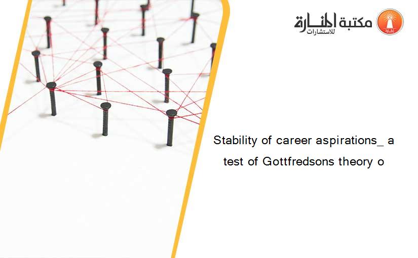Stability of career aspirations_ a test of Gottfredsons theory o