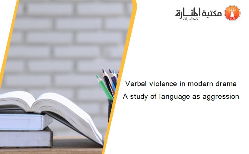 Verbal violence in modern drama A study of language as aggression