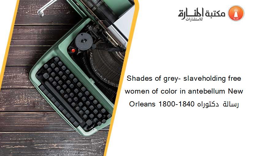 Shades of grey- slaveholding free women of color in antebellum New Orleans 1800-1840 رسالة دكتوراه
